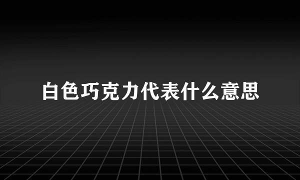 白色巧克力代表什么意思