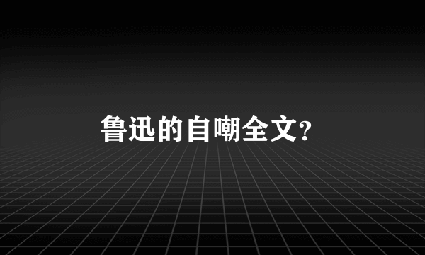 鲁迅的自嘲全文？