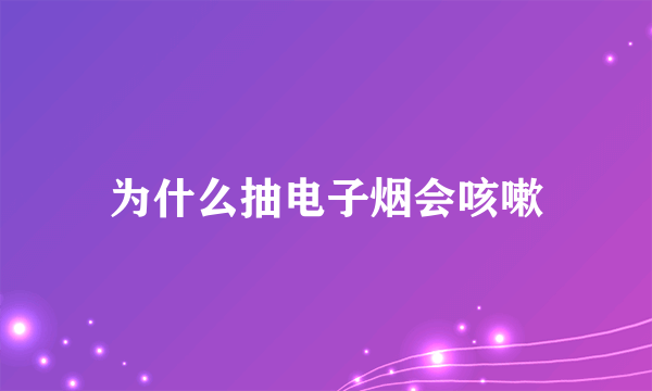 为什么抽电子烟会咳嗽