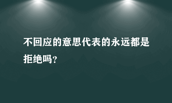 不回应的意思代表的永远都是拒绝吗？