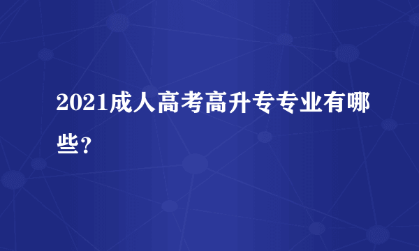 2021成人高考高升专专业有哪些？