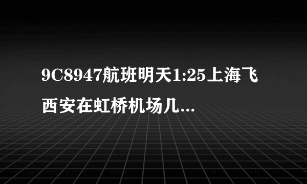 9C8947航班明天1:25上海飞西安在虹桥机场几号航站楼登机？