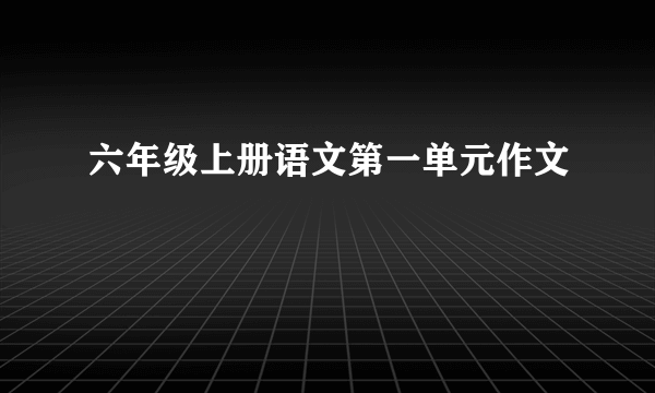 六年级上册语文第一单元作文