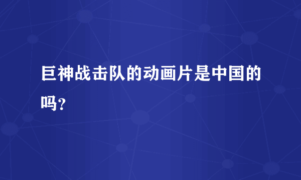 巨神战击队的动画片是中国的吗？