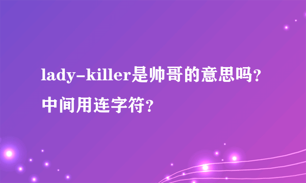 lady-killer是帅哥的意思吗？中间用连字符？