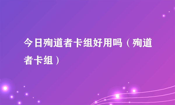 今日殉道者卡组好用吗（殉道者卡组）