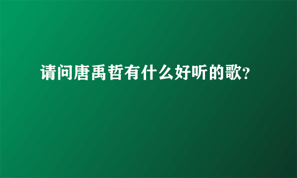 请问唐禹哲有什么好听的歌？