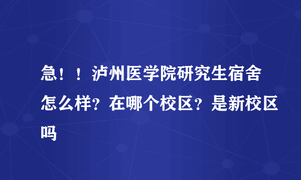 急！！泸州医学院研究生宿舍怎么样？在哪个校区？是新校区吗