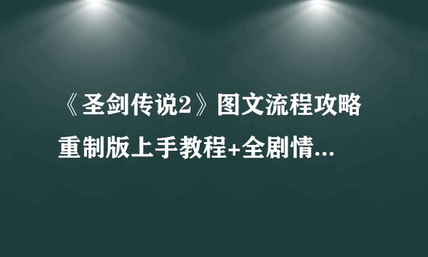 《圣剑传说2》图文流程攻略 重制版上手教程+全剧情流程图文攻略