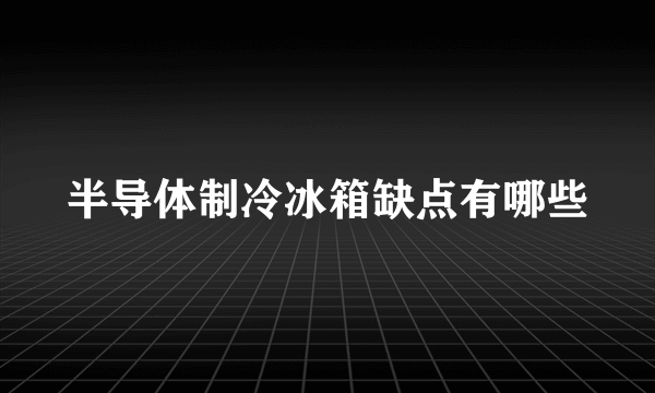 半导体制冷冰箱缺点有哪些