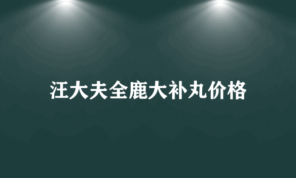 汪大夫全鹿大补丸价格