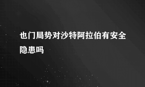 也门局势对沙特阿拉伯有安全隐患吗