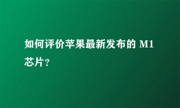 如何评价苹果最新发布的 M1 芯片？