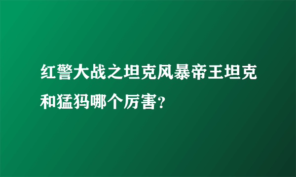 红警大战之坦克风暴帝王坦克和猛犸哪个厉害？