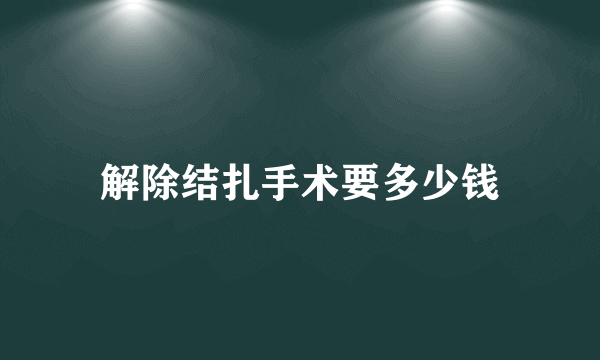 解除结扎手术要多少钱