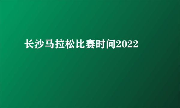 长沙马拉松比赛时间2022