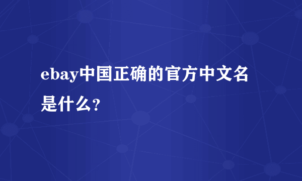 ebay中国正确的官方中文名是什么？