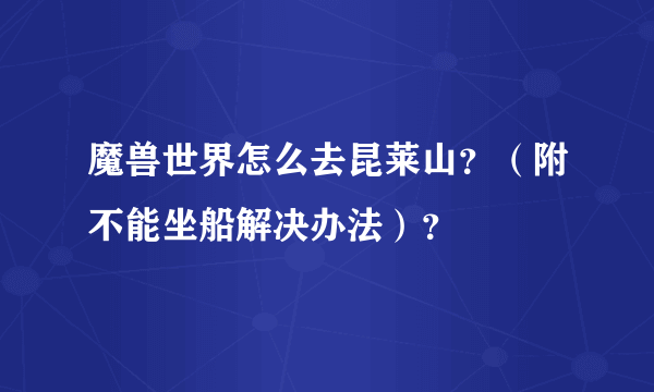 魔兽世界怎么去昆莱山？（附不能坐船解决办法）？