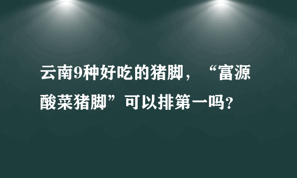 云南9种好吃的猪脚，“富源酸菜猪脚”可以排第一吗？