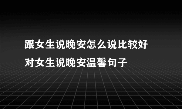 跟女生说晚安怎么说比较好 对女生说晚安温馨句子