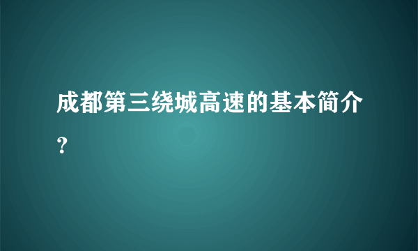 成都第三绕城高速的基本简介？