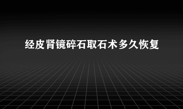 经皮肾镜碎石取石术多久恢复