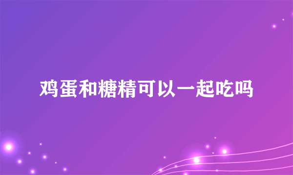 鸡蛋和糖精可以一起吃吗