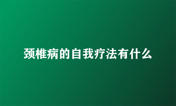 颈椎病的自我疗法有什么