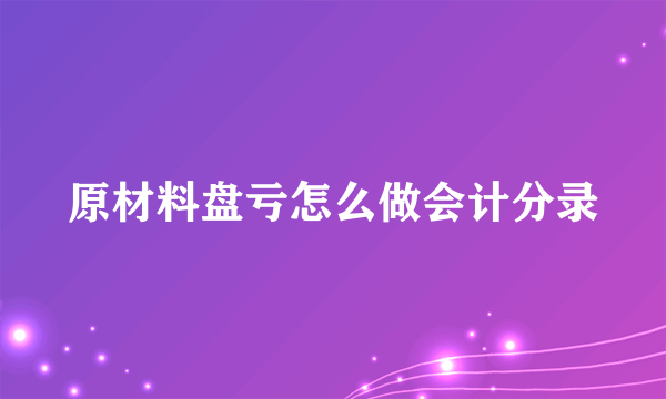 原材料盘亏怎么做会计分录