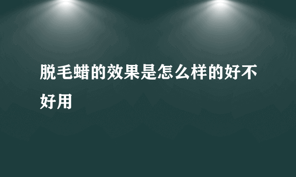 脱毛蜡的效果是怎么样的好不好用