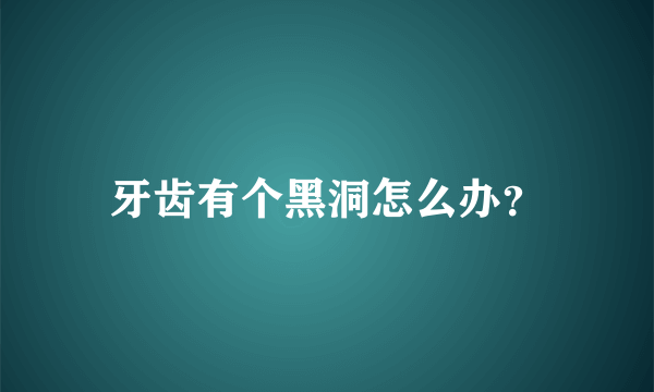 牙齿有个黑洞怎么办？