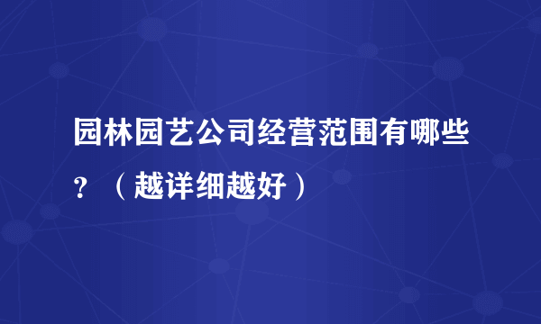 园林园艺公司经营范围有哪些？（越详细越好）