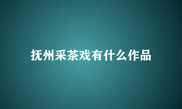 抚州采茶戏有什么作品