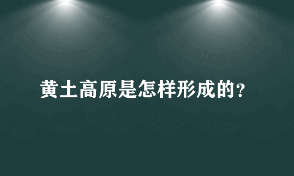 黄土高原是怎样形成的？