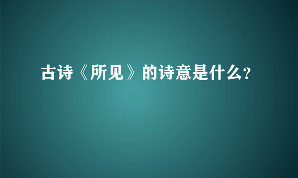 古诗《所见》的诗意是什么？