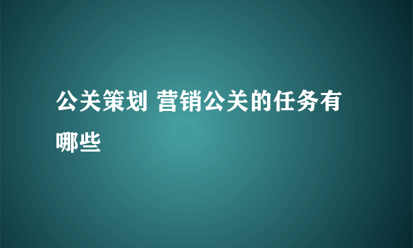 公关策划 营销公关的任务有哪些