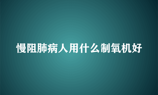 慢阻肺病人用什么制氧机好