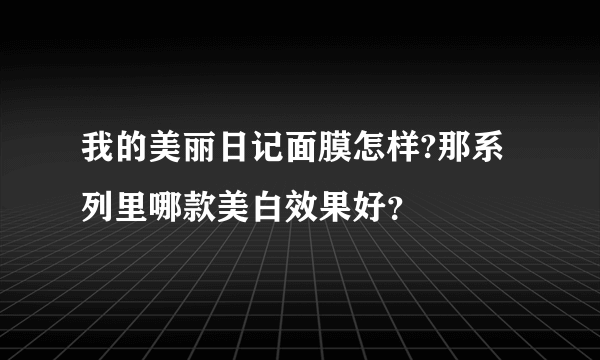 我的美丽日记面膜怎样?那系列里哪款美白效果好？