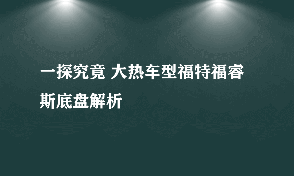 一探究竟 大热车型福特福睿斯底盘解析