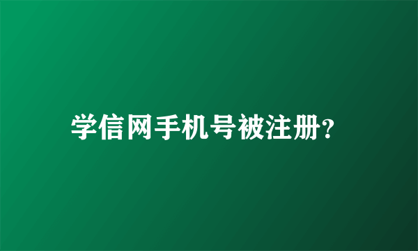 学信网手机号被注册？