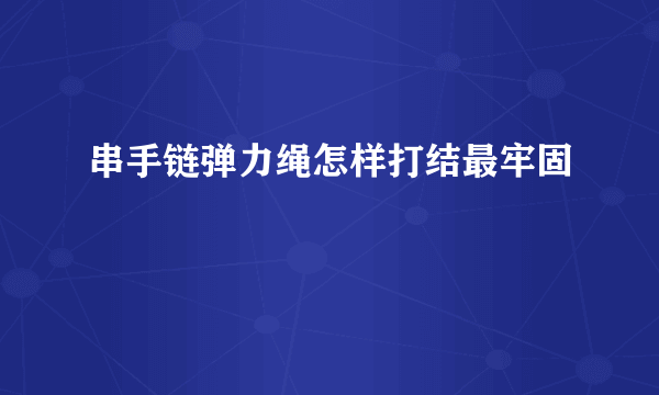 串手链弹力绳怎样打结最牢固