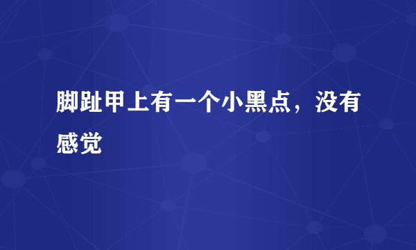 脚趾甲上有一个小黑点，没有感觉