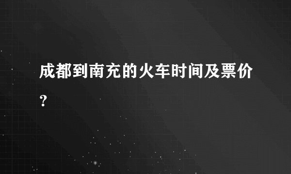 成都到南充的火车时间及票价？