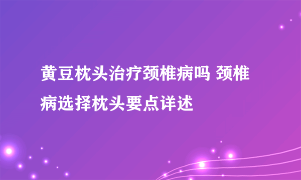 黄豆枕头治疗颈椎病吗 颈椎病选择枕头要点详述