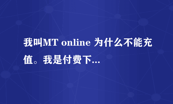 我叫MT online 为什么不能充值。我是付费下载的，每次通过手机点充值后就自动关闭。在APP STORE 能否充值