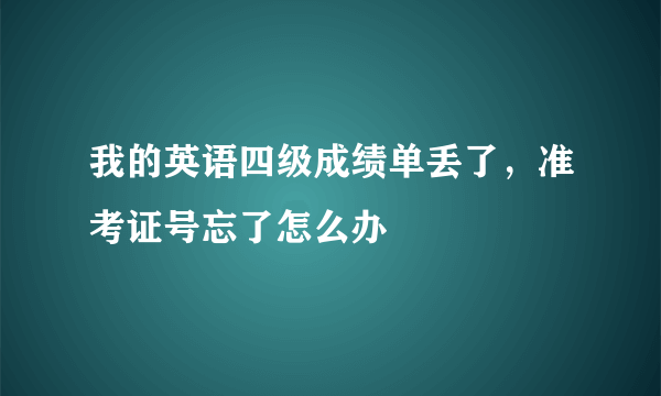 我的英语四级成绩单丢了，准考证号忘了怎么办