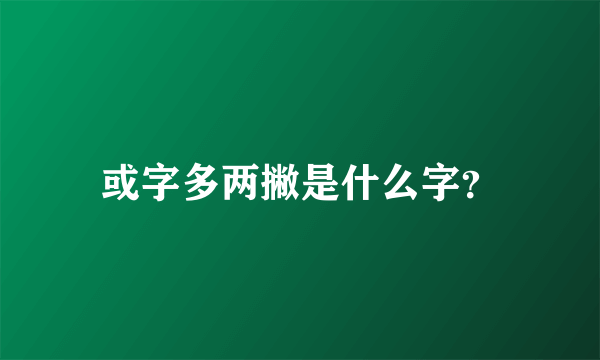 或字多两撇是什么字？