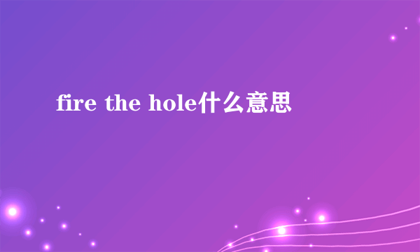 fire the hole什么意思