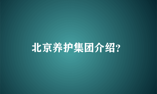 北京养护集团介绍？