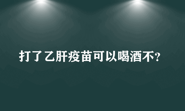 打了乙肝疫苗可以喝酒不？